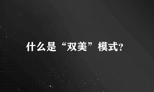 什么是“双美”模式？