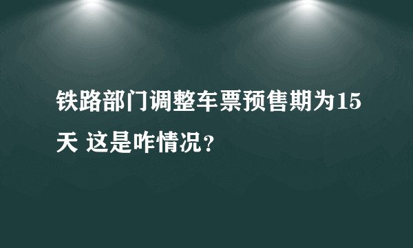 铁路部门调整车票预售期为15天 这是咋情况？
