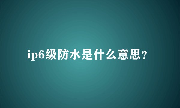 ip6级防水是什么意思？