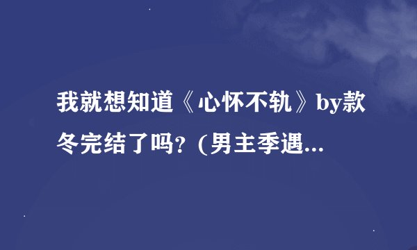 我就想知道《心怀不轨》by款冬完结了吗？(男主季遇诚,女主
