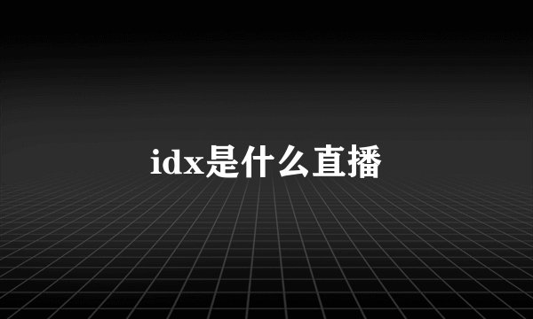idx是什么直播