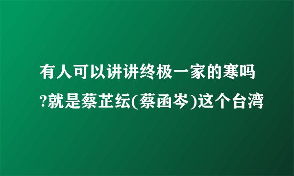 有人可以讲讲终极一家的寒吗?就是蔡芷纭(蔡函岑)这个台湾