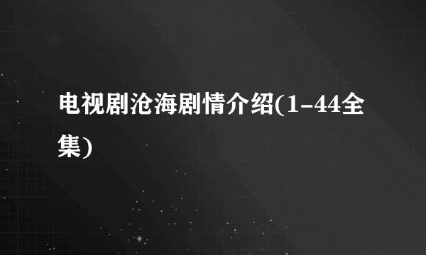 电视剧沧海剧情介绍(1-44全集)