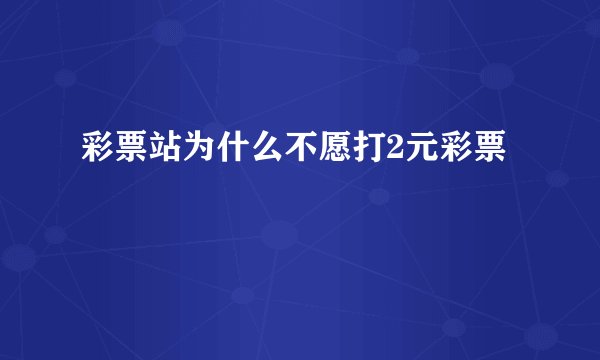 彩票站为什么不愿打2元彩票