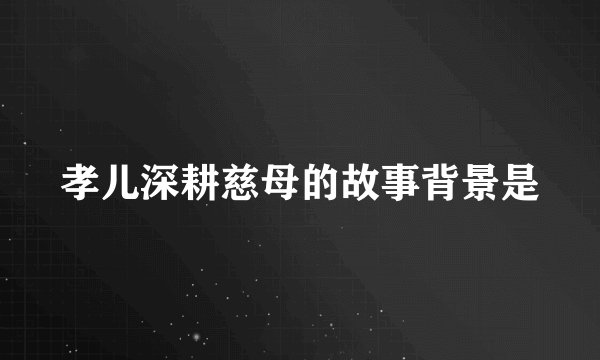 孝儿深耕慈母的故事背景是