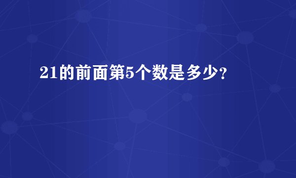 21的前面第5个数是多少？