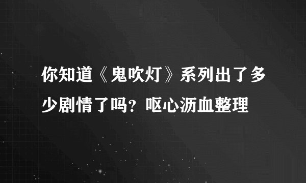 你知道《鬼吹灯》系列出了多少剧情了吗？呕心沥血整理