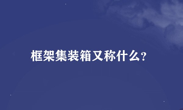 框架集装箱又称什么?