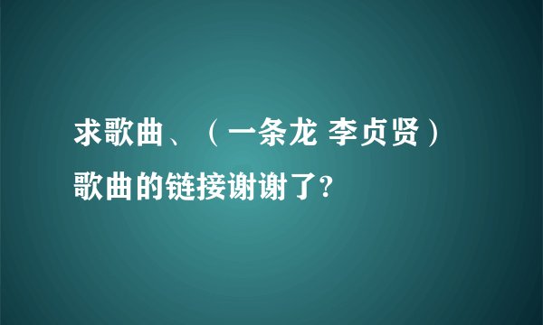 求歌曲、（一条龙 李贞贤） 歌曲的链接谢谢了?