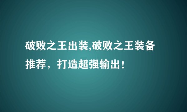 破败之王出装,破败之王装备推荐，打造超强输出！