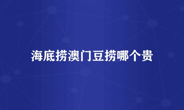 海底捞澳门豆捞哪个贵