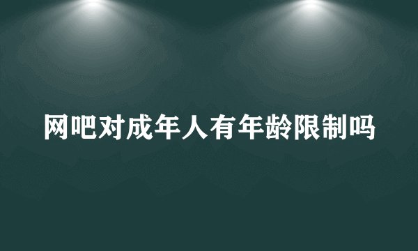 网吧对成年人有年龄限制吗