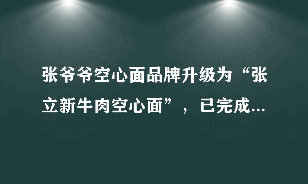 张爷爷空心面品牌升级为“张立新牛肉空心面”，已完成千万级天使轮融资