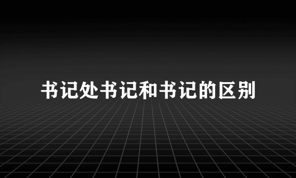 书记处书记和书记的区别