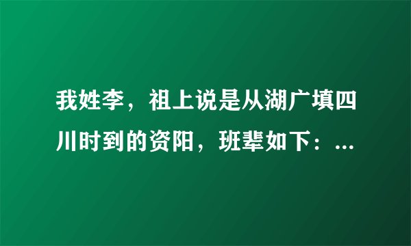 我姓李，祖上说是从湖广填四川时到的资阳，班辈如下：本光世乾坤道德荣发生。我该是哪一支李家人