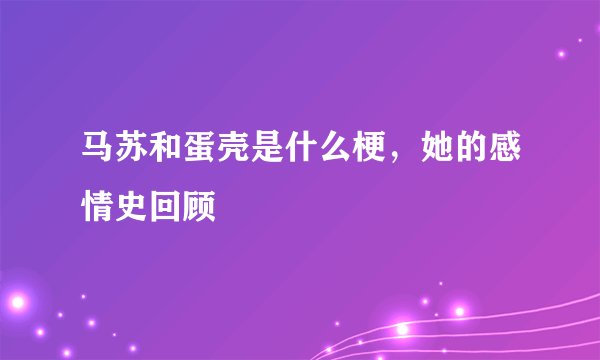 马苏和蛋壳是什么梗，她的感情史回顾