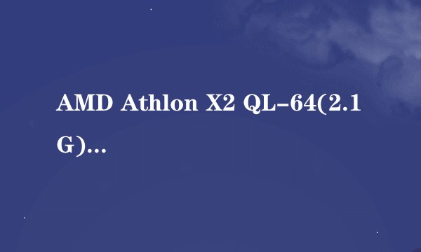 AMD Athlon X2 QL-64(2.1G)这种处理器的优劣