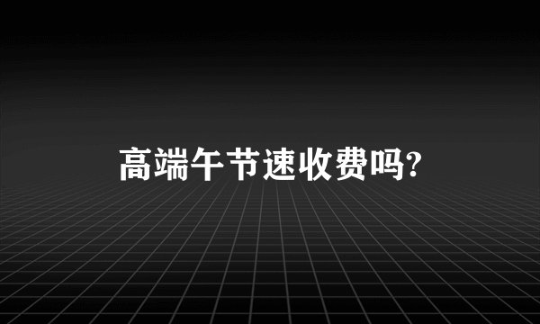 高端午节速收费吗?