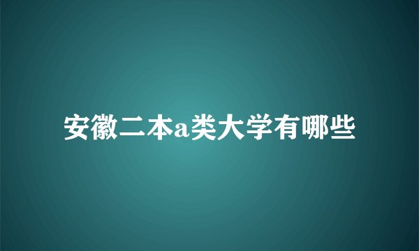 安徽二本a类大学有哪些