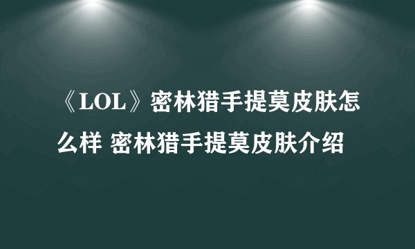 《LOL》密林猎手提莫皮肤怎么样 密林猎手提莫皮肤介绍