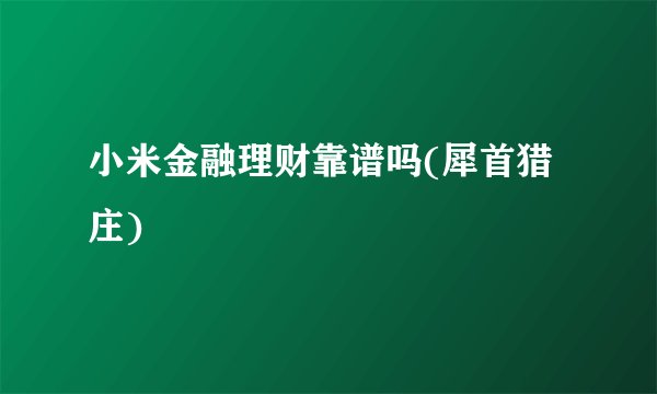 小米金融理财靠谱吗(犀首猎庄)