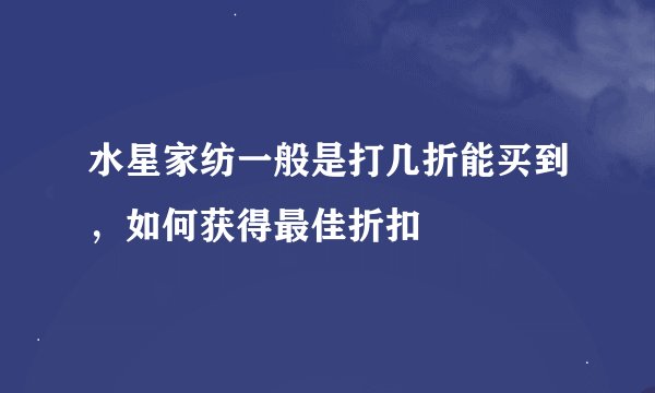 水星家纺一般是打几折能买到，如何获得最佳折扣