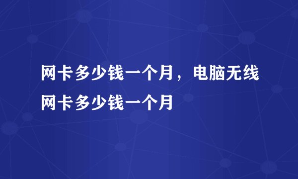 网卡多少钱一个月，电脑无线网卡多少钱一个月
