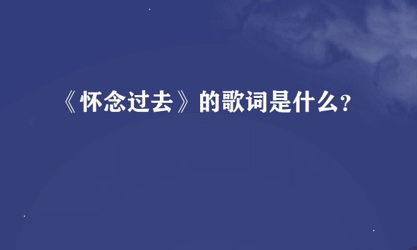 《怀念过去》的歌词是什么？