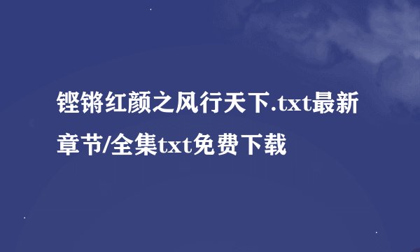 铿锵红颜之风行天下.txt最新章节/全集txt免费下载