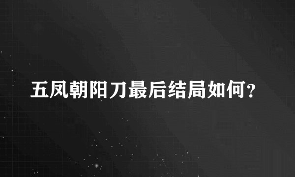 五凤朝阳刀最后结局如何?