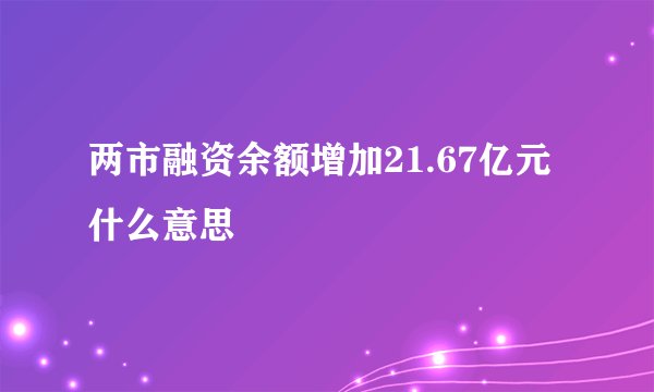两市融资余额增加21.67亿元什么意思