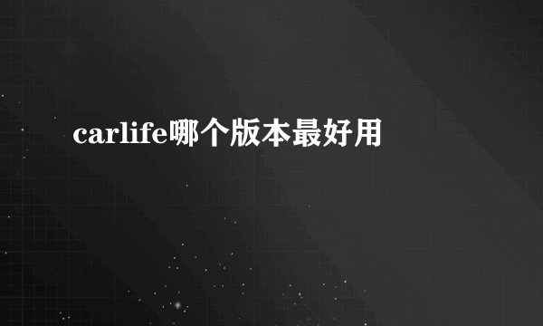 carlife哪个版本最好用