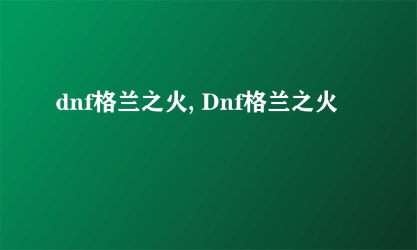dnf格兰之火, Dnf格兰之火