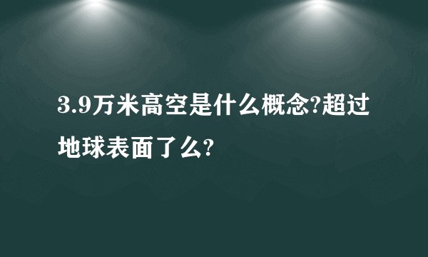 3.9万米高空是什么概念?超过地球表面了么?