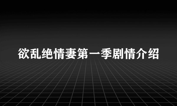 欲乱绝情妻第一季剧情介绍