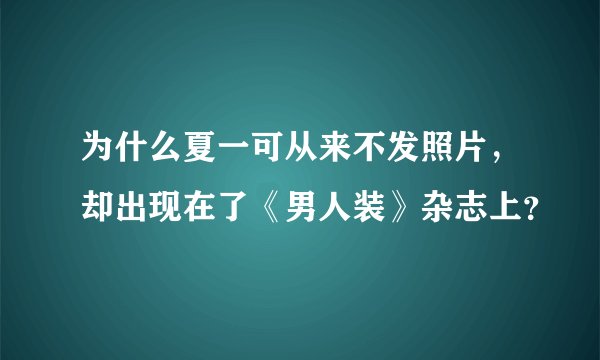 为什么夏一可从来不发照片，却出现在了《男人装》杂志上？