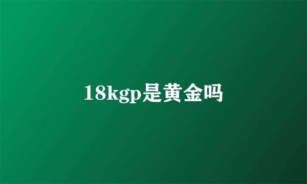 18kgp是黄金吗