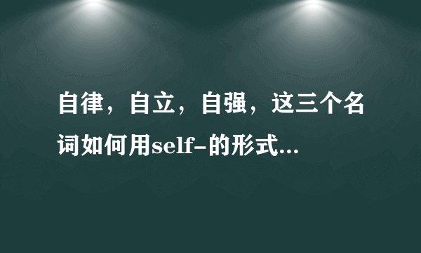 自律，自立，自强，这三个名词如何用self-的形式表达成英文