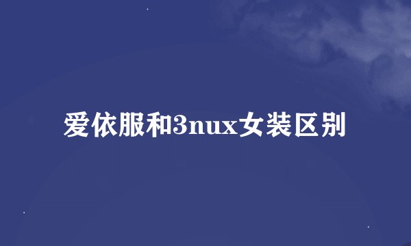 爱依服和3nux女装区别