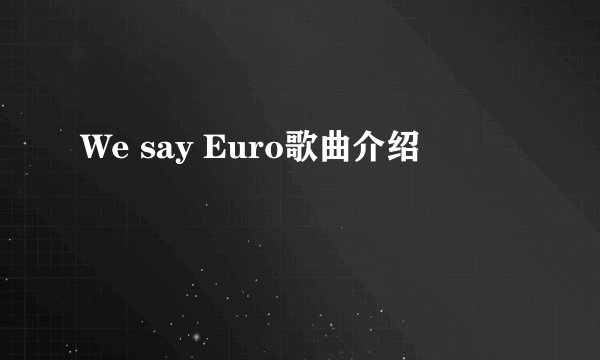 We say Euro歌曲介绍