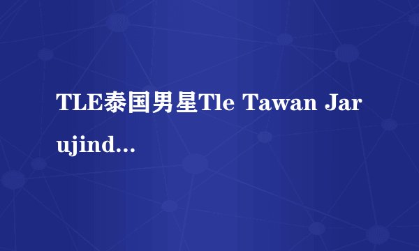 TLE泰国男星Tle Tawan Jarujinda的演艺作品有哪些？