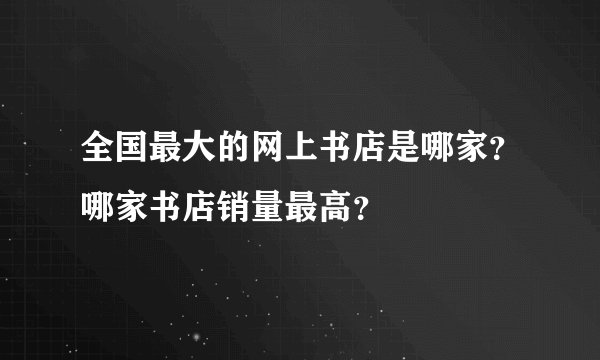 全国最大的网上书店是哪家？哪家书店销量最高？