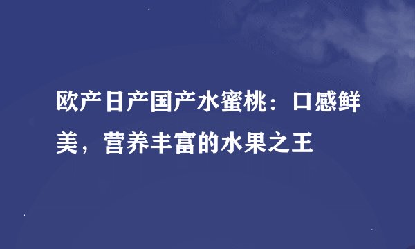 欧产日产国产水蜜桃：口感鲜美，营养丰富的水果之王