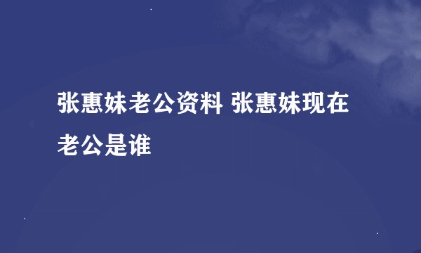 张惠妹老公资料 张惠妹现在老公是谁