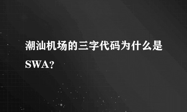 潮汕机场的三字代码为什么是SWA？