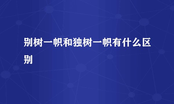 别树一帜和独树一帜有什么区别