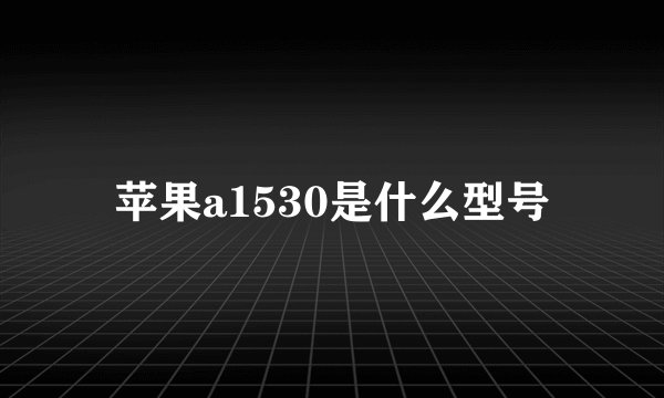 苹果a1530是什么型号