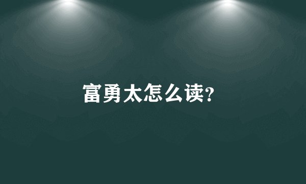 富勇太怎么读？