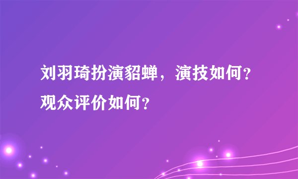 刘羽琦扮演貂蝉，演技如何？观众评价如何？