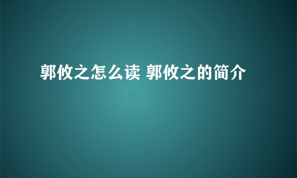郭攸之怎么读 郭攸之的简介